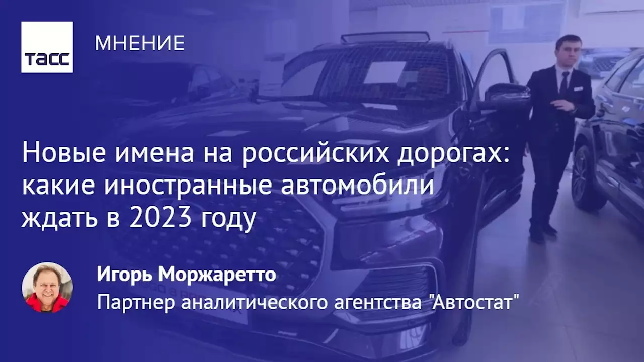 Новые имена на российских дорогах: какие иностранные автомобили ждать в 2023 году - Мнения ТАСС