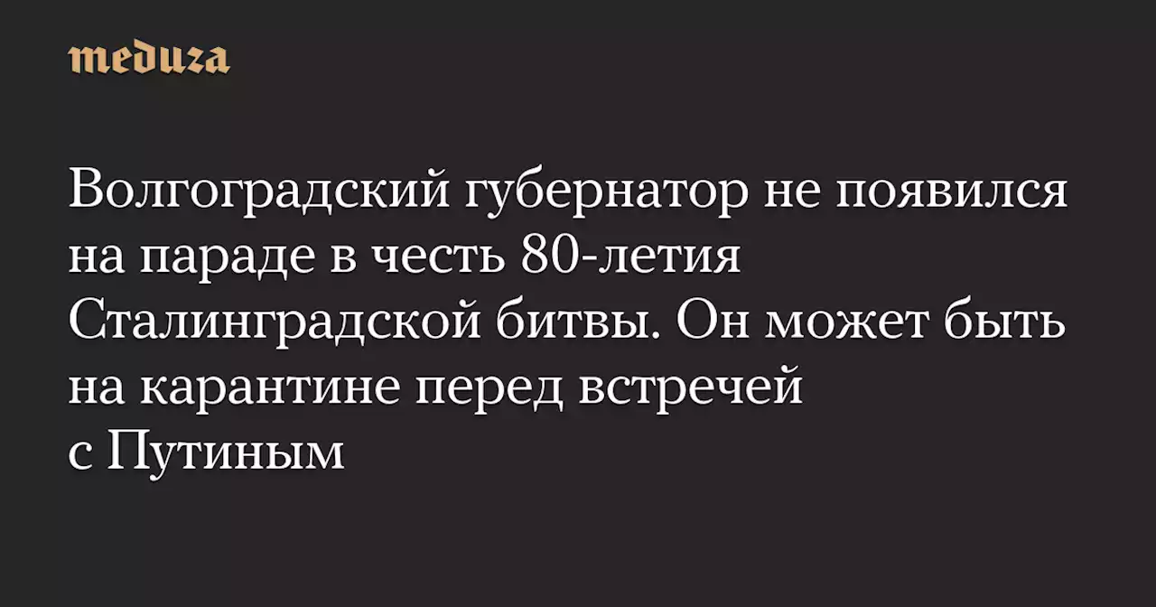 Волгоградский губернатор не появился на параде в честь 80-летия Сталинградской битвы. Он может быть на карантине перед встречей с Путиным — Meduza