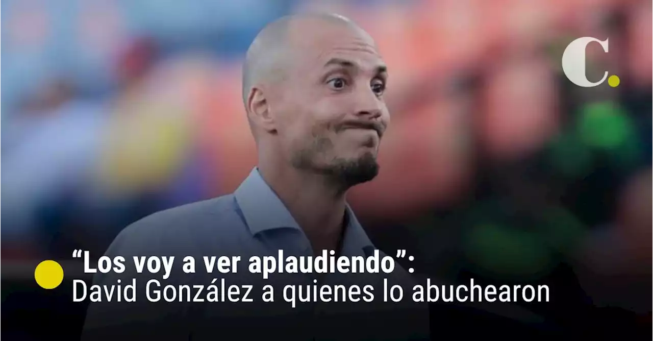 “Los voy a ver aplaudiendo”: David González a quienes lo abuchearon