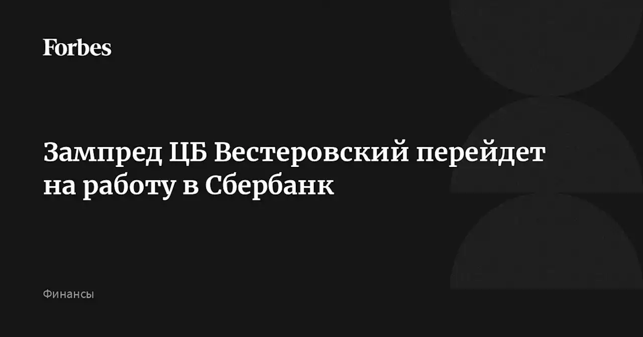 Зампред ЦБ Вестеровский перейдет на работу в Сбербанк