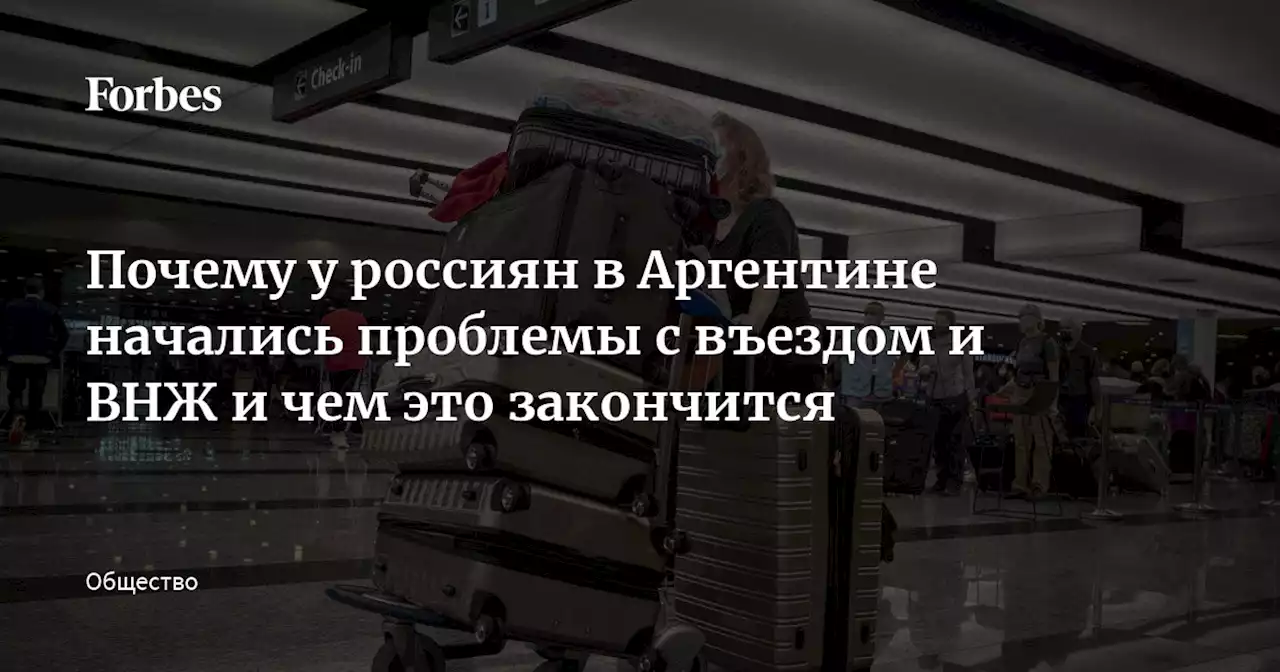 Почему у россиян в Аргентине начались проблемы с въездом и ВНЖ и чем это закончится