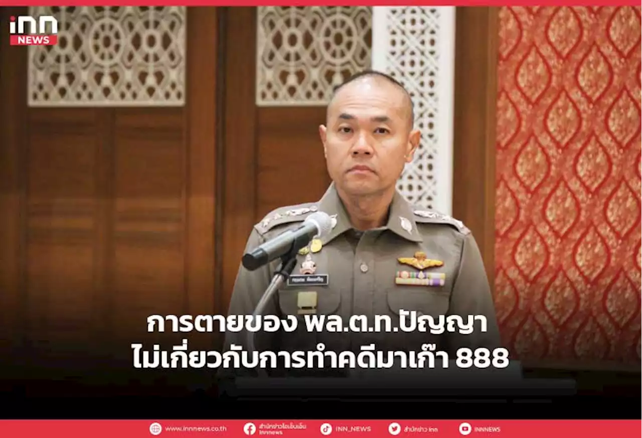 การตายของ พล.ต.ท.ปัญญา ไม่เกี่ยวกับการทําคดีมาเก๊า 888