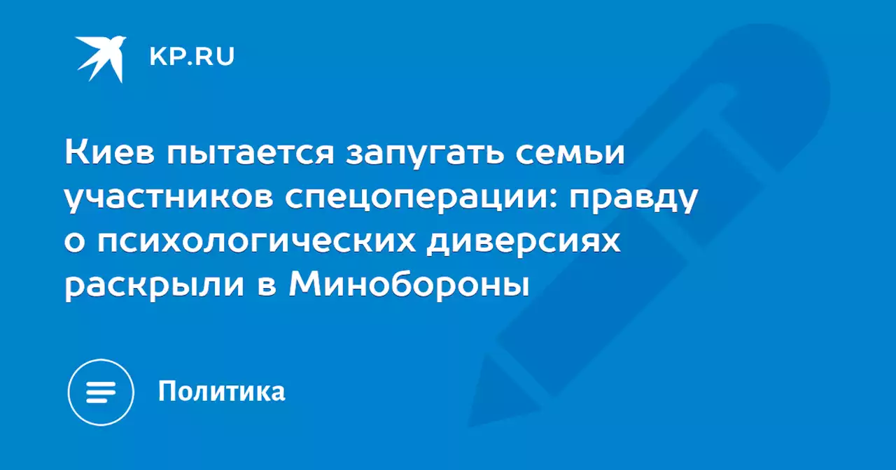 Киев пытается запугать семьи участников спецоперации: правду о психологических диверсиях раскрыли в Минобороны