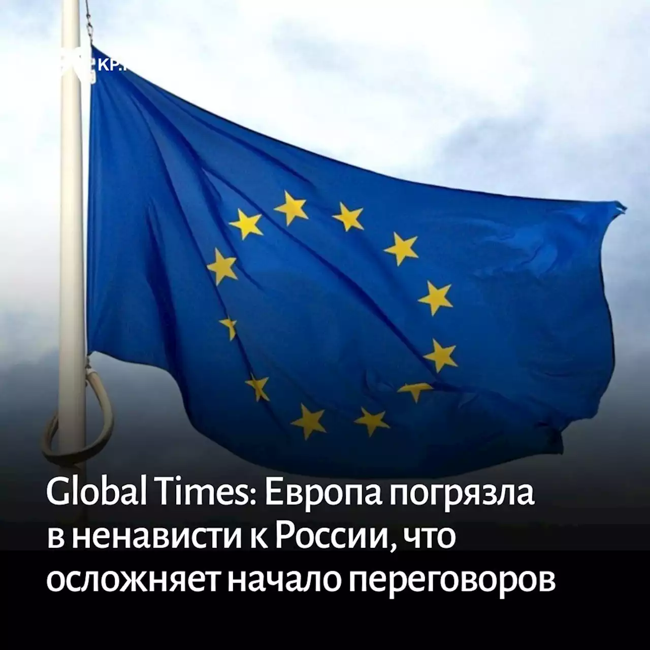 Global Times: Европа погрязла в ненависти к России, что осложняет начало переговоров