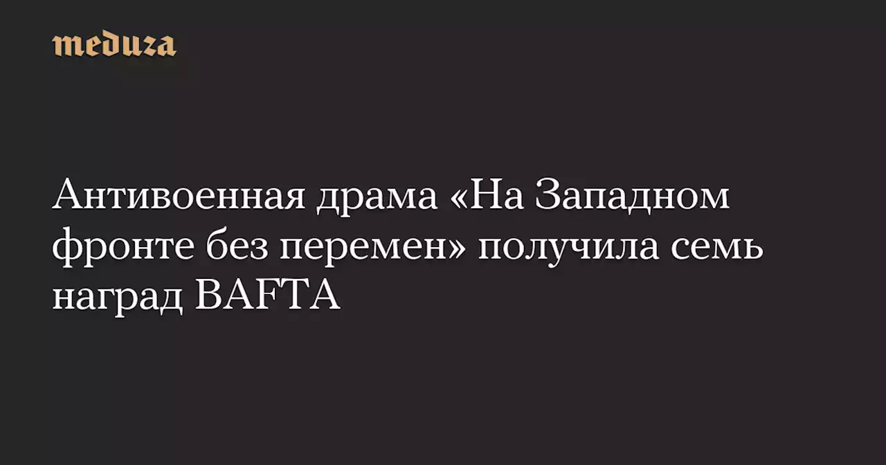 Антивоенная драма «На Западном фронте без перемен» получила семь наград BAFTA — Meduza