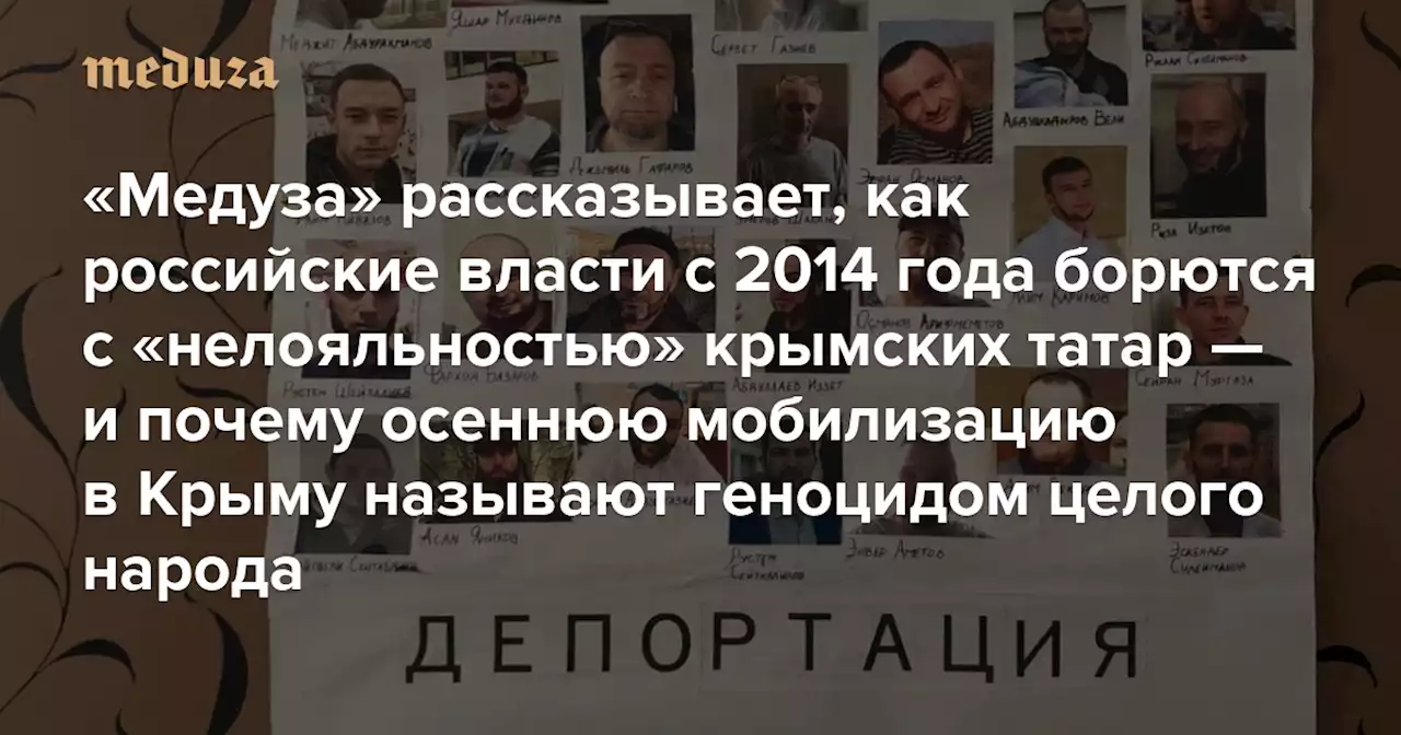 «Отправляют на войну против родной страны» «Медуза» рассказывает, как российские власти с 2014 года борются с «нелояльностью» крымских татар — и почему осеннюю мобилизацию в Крыму называют геноцидом целого народа — Meduza