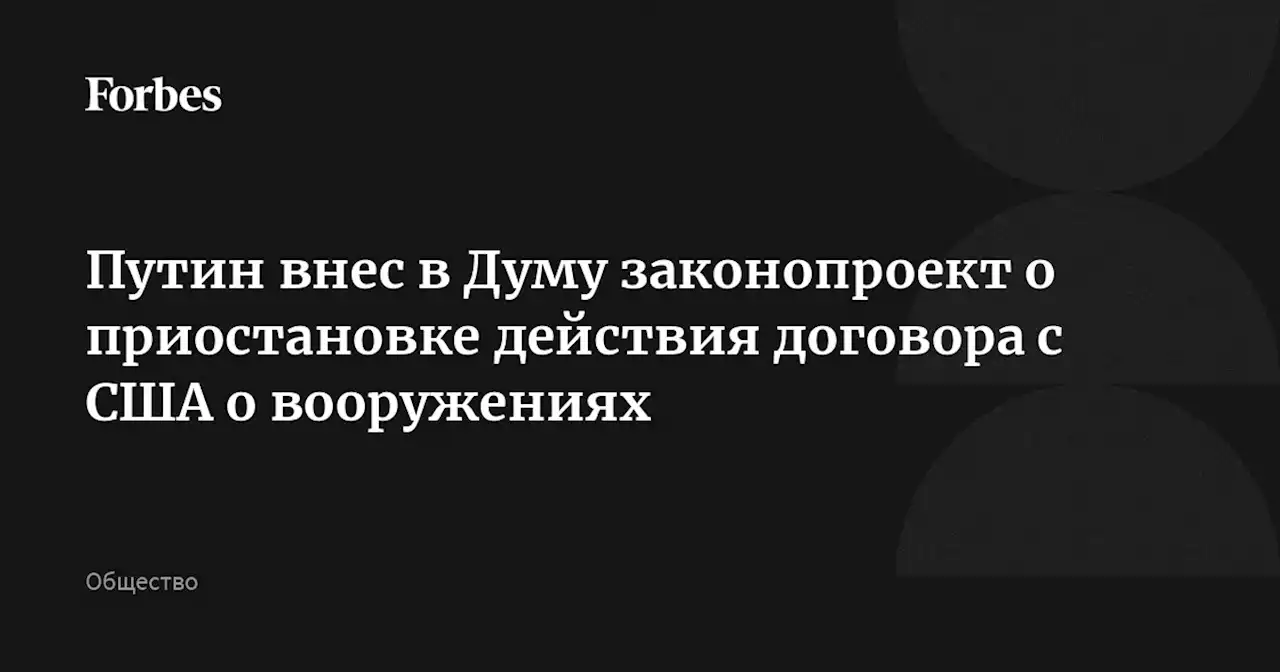 Путин внес в Думу законопроект о приостановке действия договора с США о вооружениях