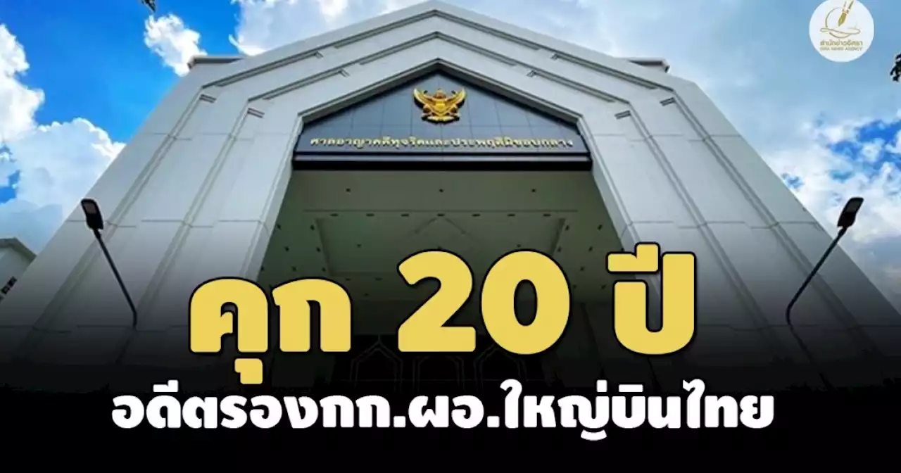 คุก 20 ปี! อดีตรองกก.ผอ.ใหญ่บินไทย จัดซื้อพื้นที่ระวางบรรทุกสินค้าเอกชนมิชอบ