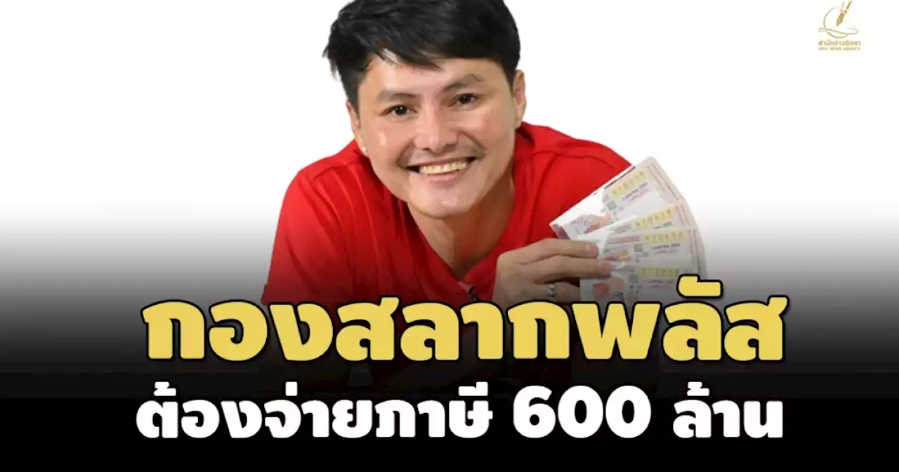 'นอท' หอบเงินจ่ายแล้ว 260 ล.! สรรพากร ประเมินภาษีกองสลากพลัสโดน 600 ล้าน