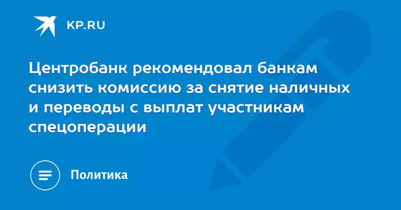 Центробанк рекомендовал банкам снизить комиссию за снятие наличных и переводы с выплат участникам спецоперации