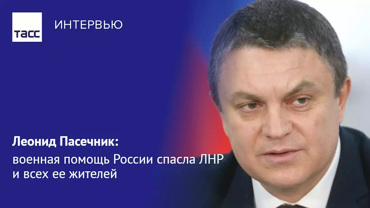 Леонид Пасечник: военная помощь России спасла ЛНР и всех ее жителей - Интервью ТАСС