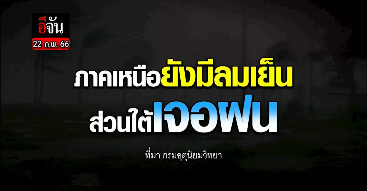 พยากรณ์อากาศวันนี้ (22 ก.พ.66) กรมอุตุ เผย เหนืออากาศเย็น - ใต้เจอฝน