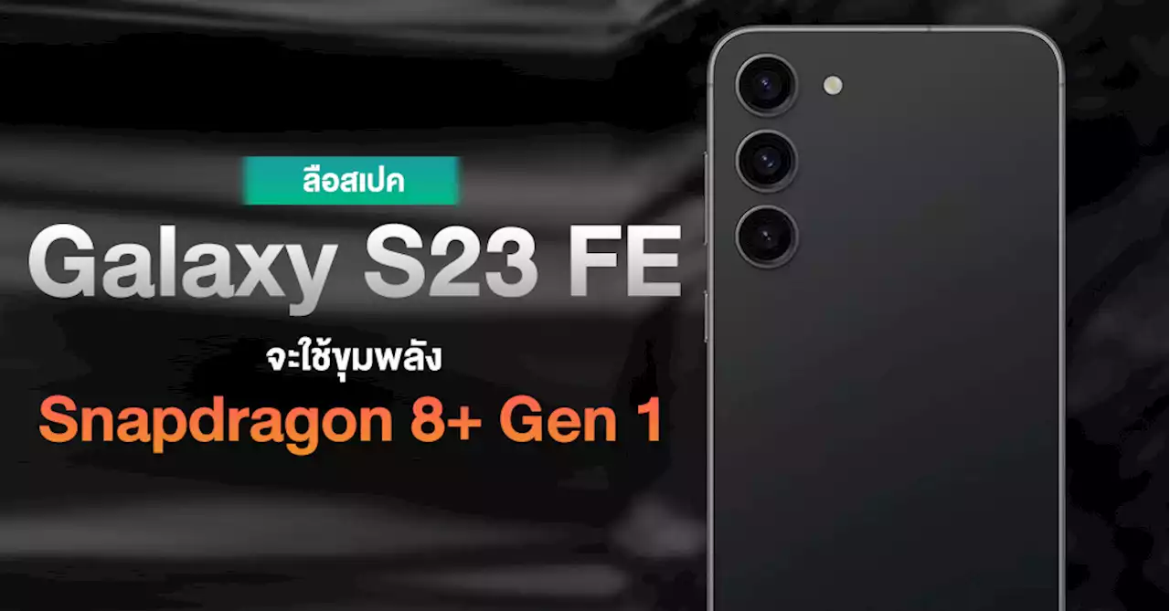 หลุดสเปค Samsung Galaxy S23 FE อาจใช้ขุมพลัง Snapdragon 8+ Gen 1 เพื่อคุมราคาให้คุ้มค่า