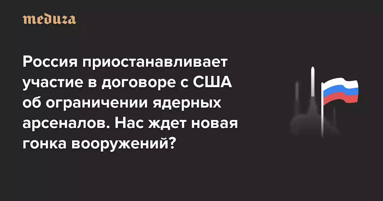 Россия приостанавливает участие в договоре с США об ограничении ядерных арсеналов. Нас ждет новая гонка вооружений? А то и что-нибудь похуже? — Meduza