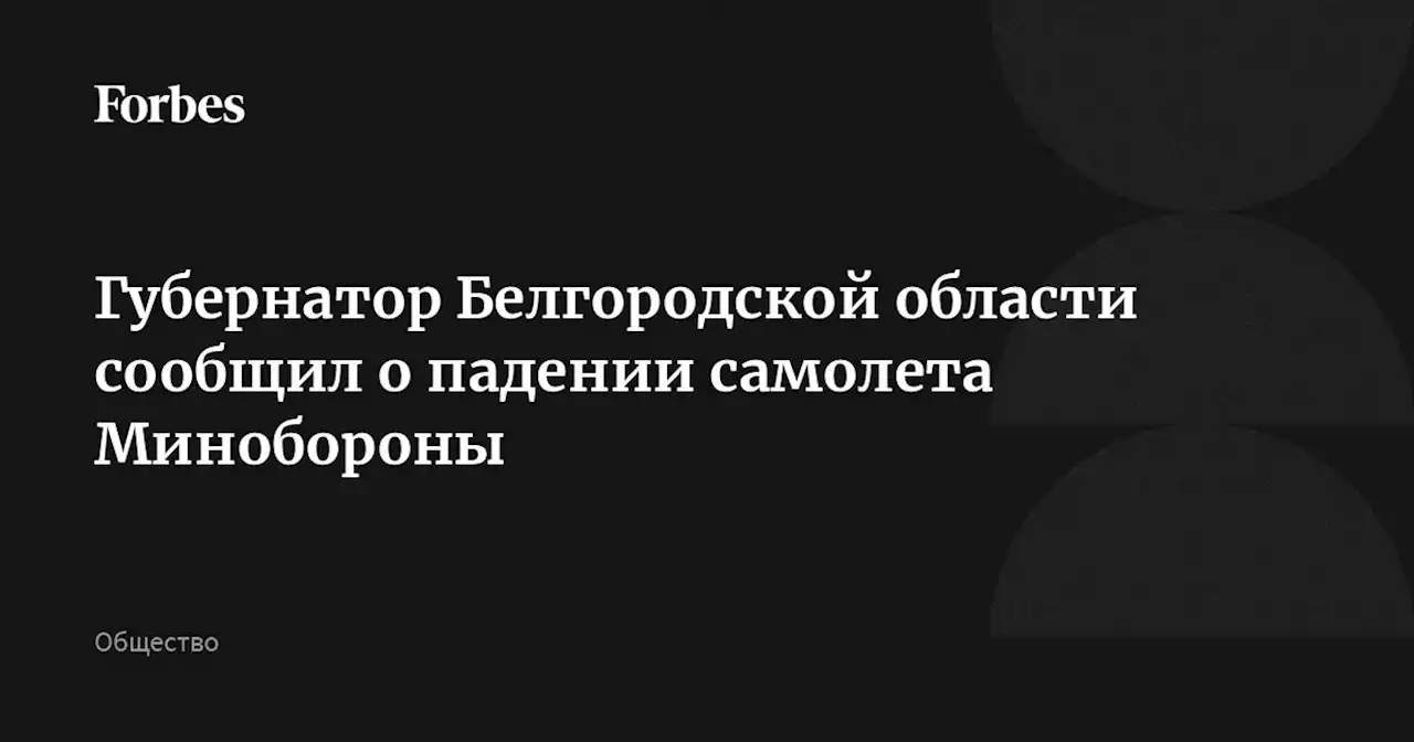 Губернатор Белгородской области сообщил о падении самолета Минобороны