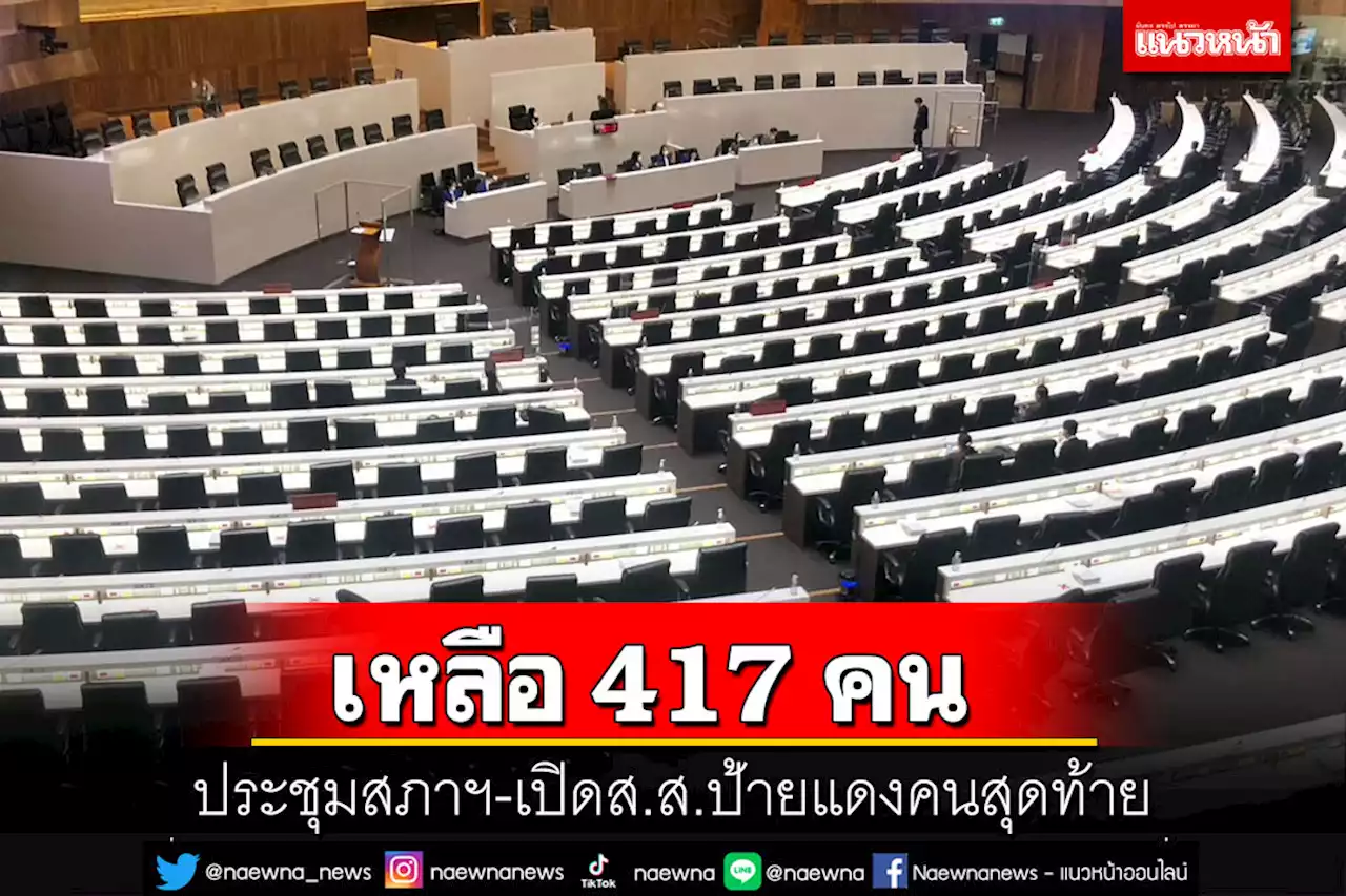 เหลือ 417 คน!ประชุมสภาฯนัดสุดท้าย เปิดส.ส.ป้ายแดงคนสุดท้าย