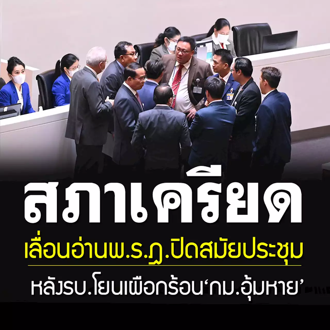 เลื่อนอ่านพ.ร.ฎ.ปิดสมัยประชุมสภาฯ หลังรัฐบาลประสานให้ถก'กม.อุ้มหาย'