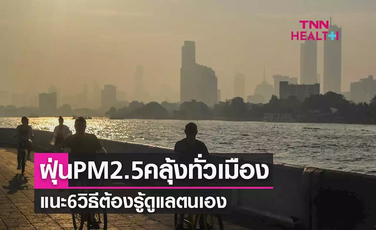 ฝุ่นละออง PM 2.5 คลุ้งทั่วเมือง แนะ 6 วิธีต้องรู้ดูแลตนเอง