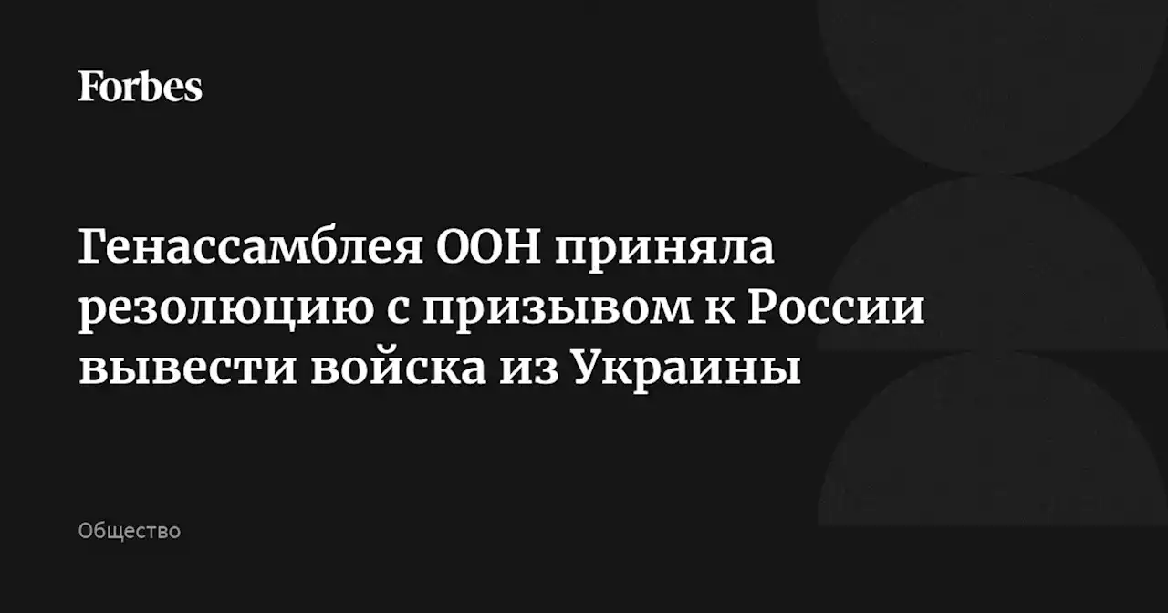 Генассамблея ООН приняла резолюцию с призывом к России вывести войска из Украины