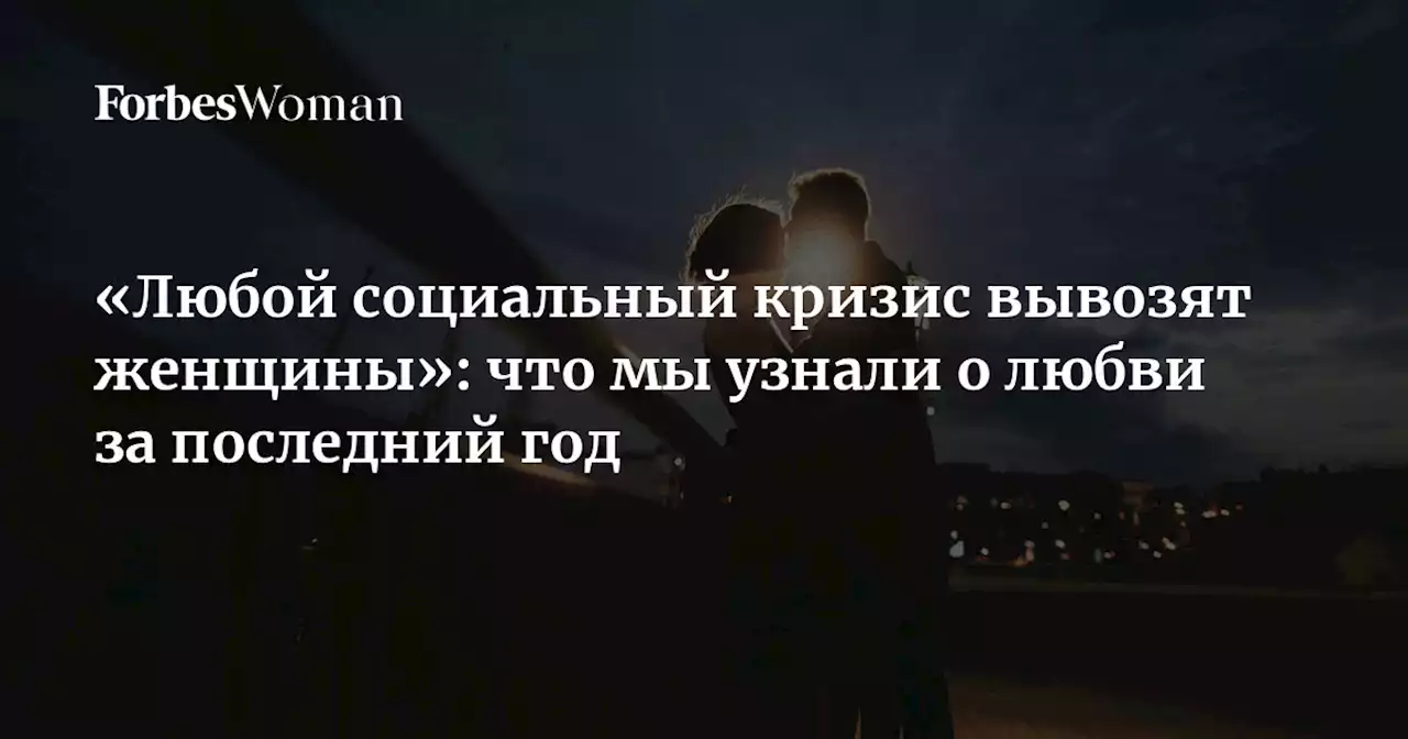 «Любой социальный кризис вывозят женщины»: что мы узнали о любви за последний год