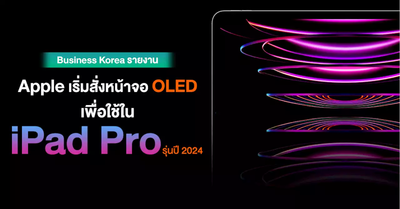 รอใช้เลย !! Apple สั่งหน้าจอ OLED จาก Samsung และ LG เพื่อใช้ใน iPad Pro ปี 2024