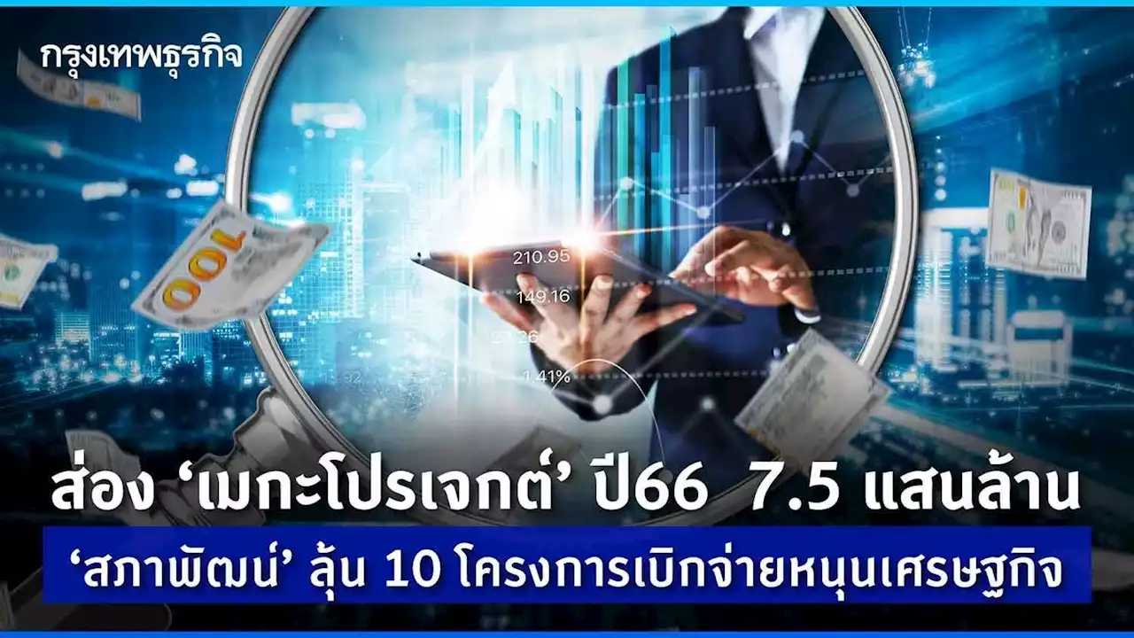 ส่อง ‘เมกะโปรเจกต์’ ปี 66 กว่า 7.5 แสนล้าน ‘สภาพัฒน์’ ลุ้น 10 โครงการเบิกจ่าย