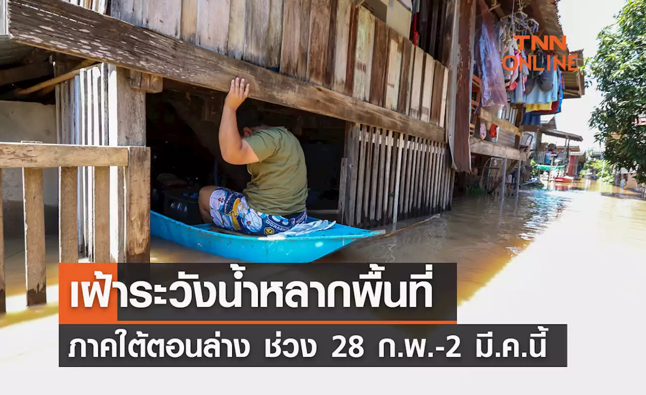 ประกาศ เฝ้าระวังน้ำหลากในพื้นที่ภาคใต้ตอนล่าง ช่วง 28 ก.พ.-2 มี.ค.นี้