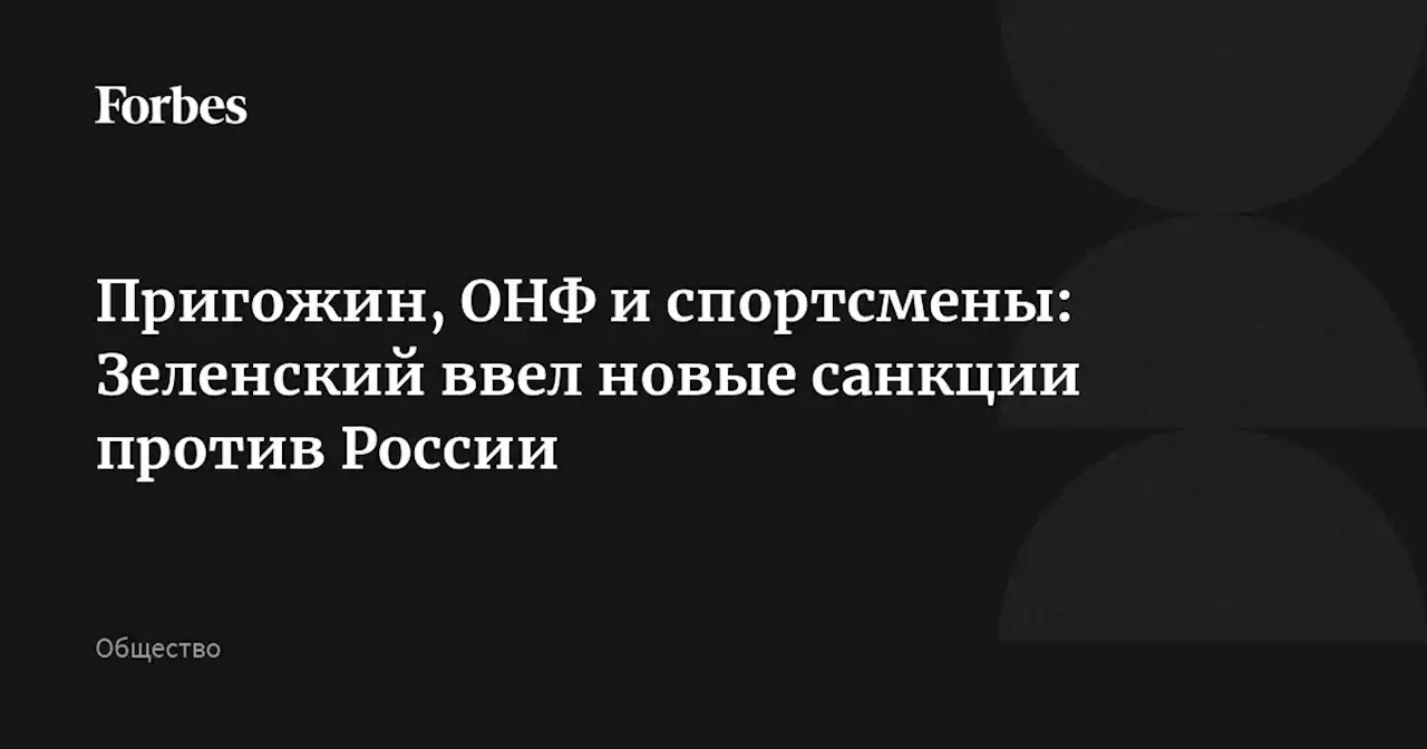 Пригожин, ОНФ и спортсмены: Зеленский ввел новые санкции против России