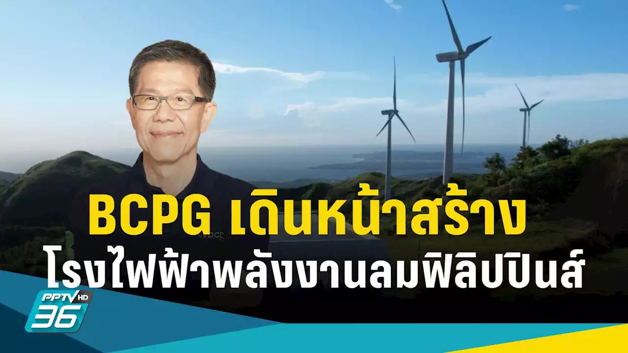 BCPG ลุยสร้างโรงไฟฟ้าพลังงานลมในฟิลิปปินส์ ตั้งเป้า COD ปี 68