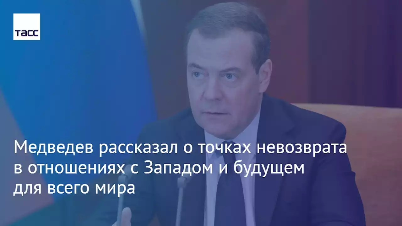 Медведев рассказал о точках невозврата в отношениях с Западом и будущем для всего мира