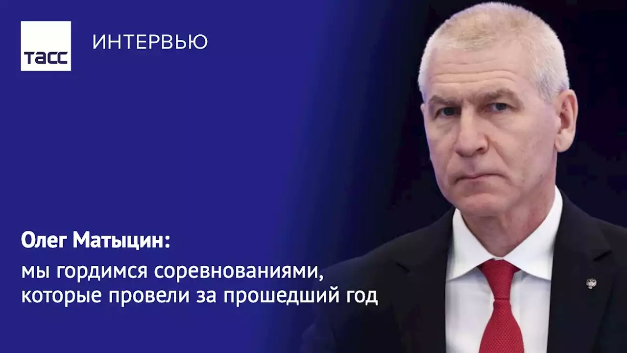 Олег Матыцин: мы гордимся соревнованиями, которые провели за прошедший год - Интервью ТАСС