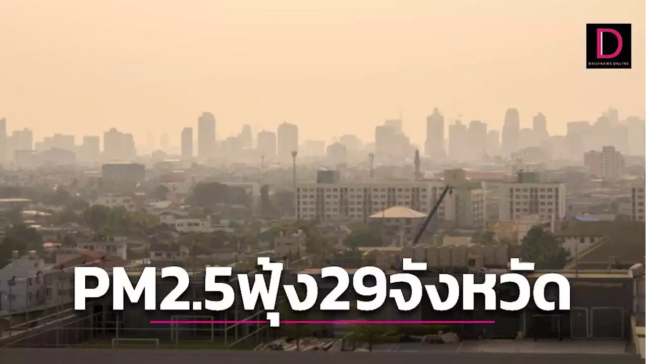 'กทม.-ปริมณฑล-เหนือ' 29จังหวัดยังอ่วมฝุ่น PM2.5 'อำเภอลี้' ค่าฝุ่นสูงสุด | เดลินิวส์