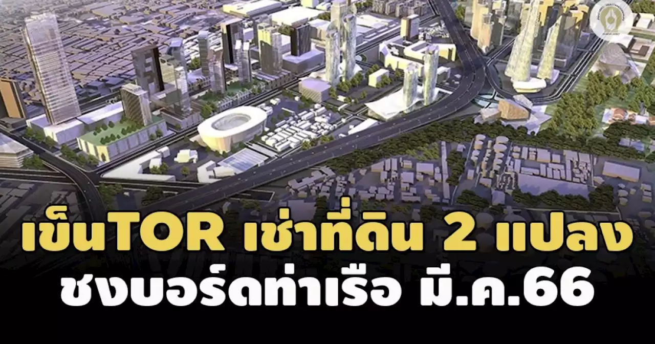 ‘ท่าเรือ’ เข็นที่ดิน 2 แปลง ชงบอร์ดเคาะ ‘TOR’ มี.ค. 66 นี้