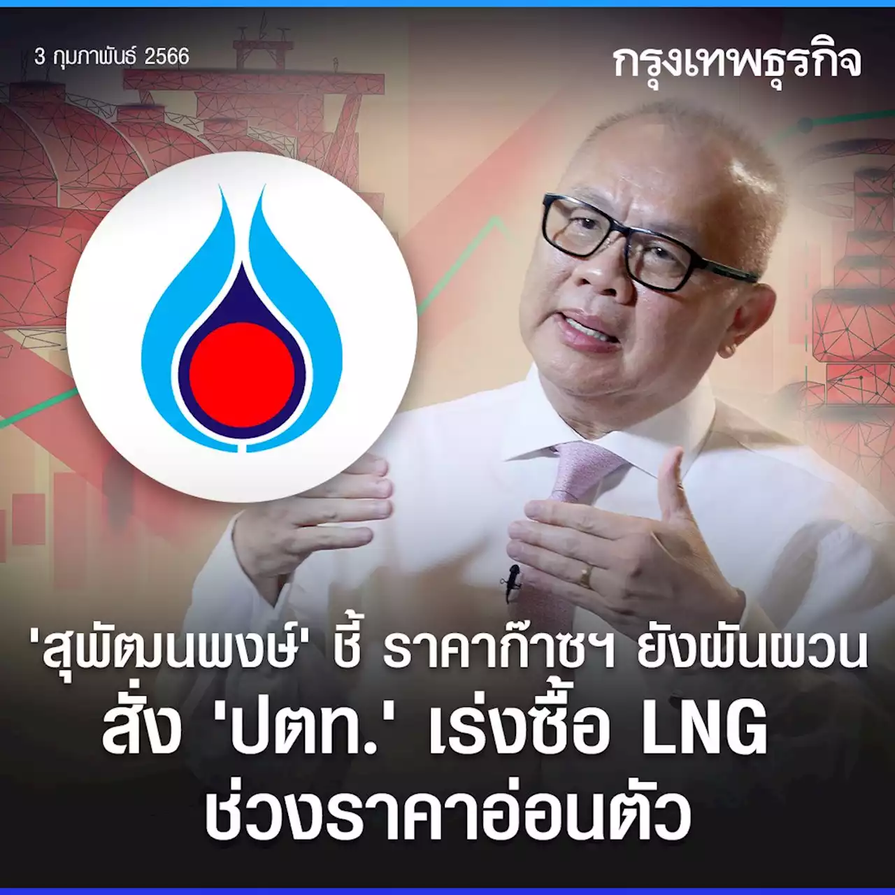 ‘สุพัฒนพงษ์’ชี้ราคาก๊าซฯ ยังผันผวน สั่ง ‘ปตท.’ เร่งซื้อ LNG ช่วงราคาอ่อนตัว