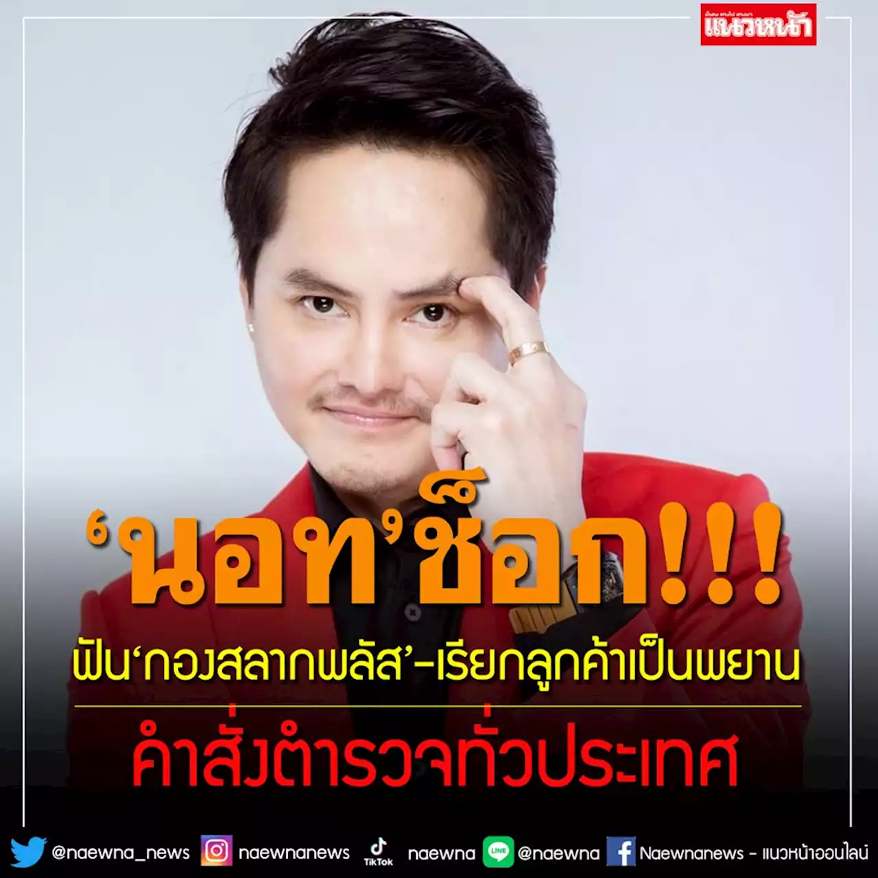 ‘นอท’ช็อก!คำสั่งตำรวจทั่วประเทศ ดำเนินคดี‘กองสลากพลัส’ เรียกลูกค้าเป็นพยาน