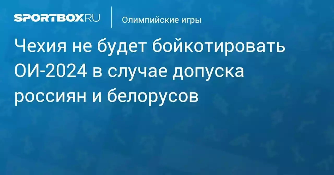 Чехия не будет бойкотировать ОИ-2024 в случае допуска россиян и белорусов