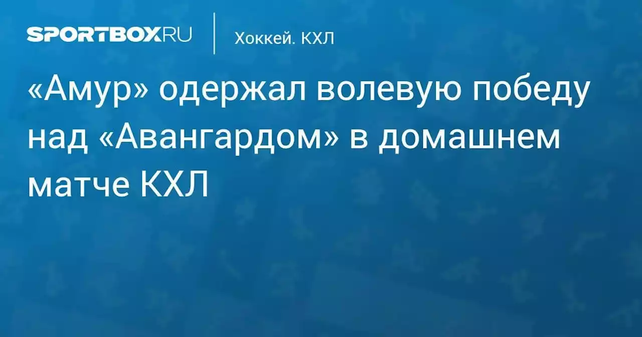 «Амур» одержал волевую победу над «Авангардом» в домашнем матче КХЛ