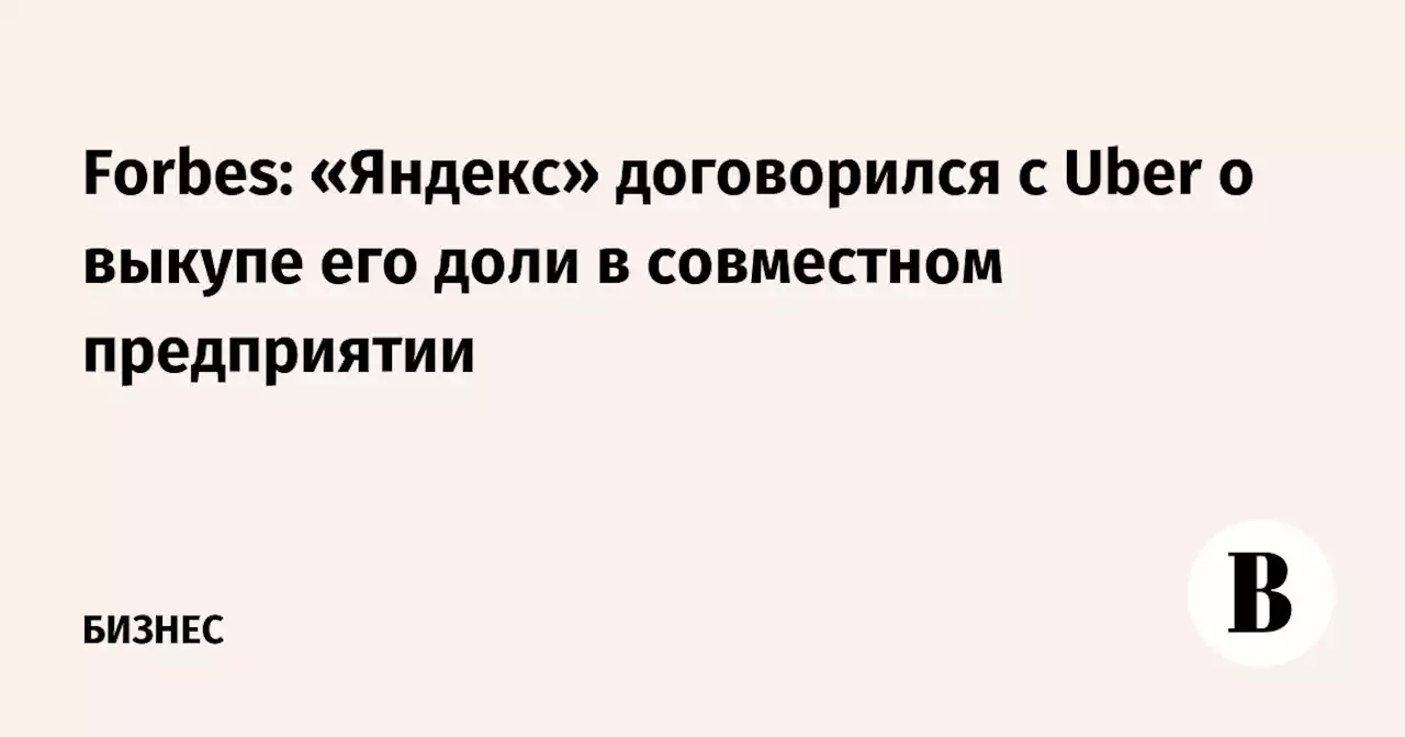 Forbes: «Яндекс» договорился с Uber о выкупе его доли в совместном предприятии