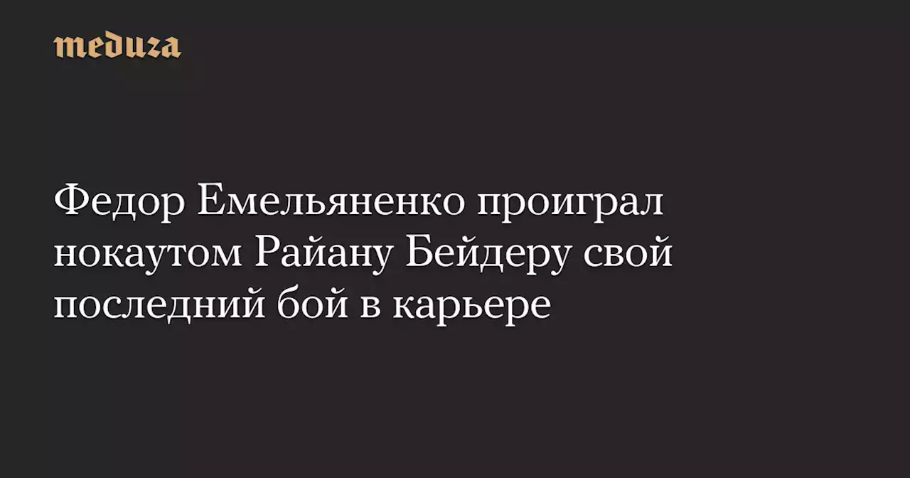 Федор Емельяненко проиграл нокаутом Райану Бейдеру свой последний бой в карьере — Meduza