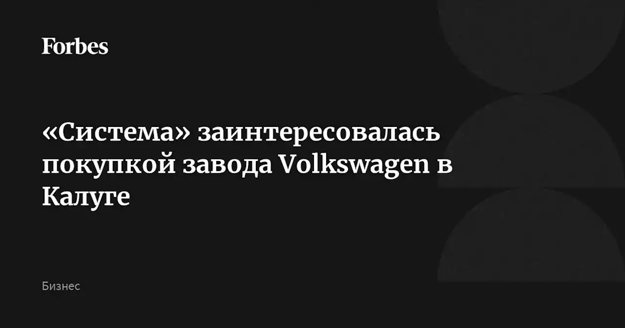 «Система» заинтересовалась покупкой завода Volkswagen в Калуге