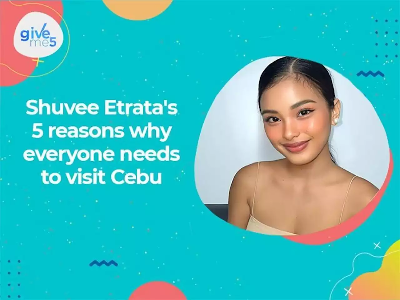 Give Me 5: Shuvee Etrata's reasons to visit Cebu now