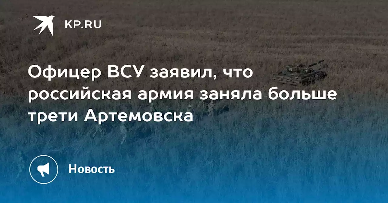 Офицер ВСУ заявил, что российская армия заняла больше трети Артемовска