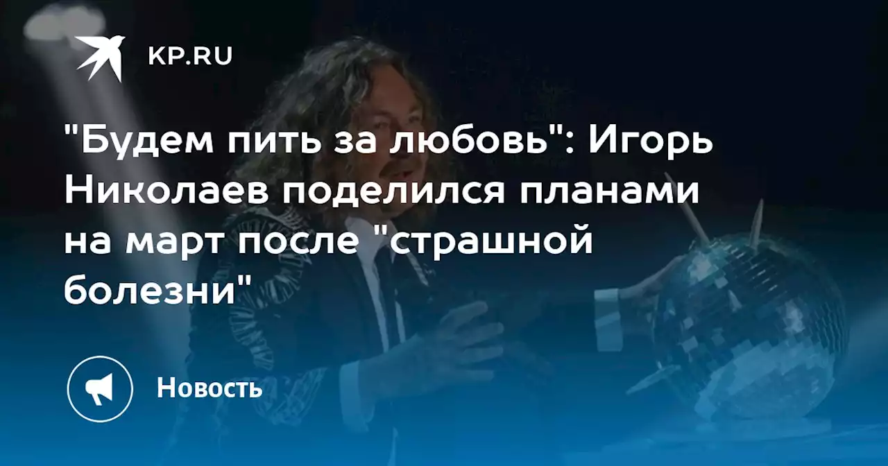 'Будем пить за любовь': Игорь Николаев поделился планами на март после 'страшной болезни'
