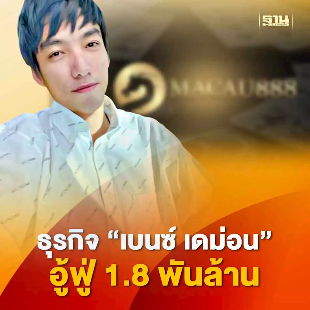 เปิดธุรกิจ 'เบนซ์ เดม่อน' ผู้ต้องหา มาเก๊า 888 สินทรัพย์ 1.8 พันล้าน