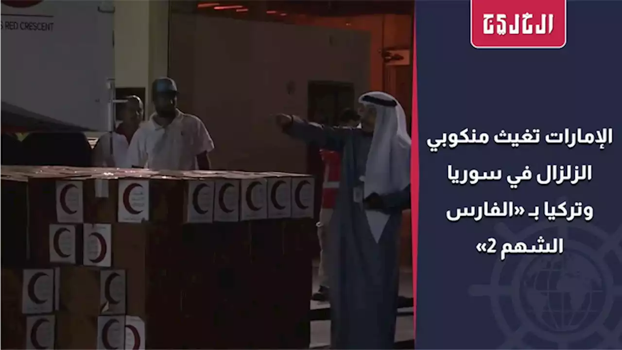 بالفيديو| الإمارات تغيث منكوبي الزلزال في سوريا وتركيا بـ «الفارس الشهم 2» | صحيفة الخليج