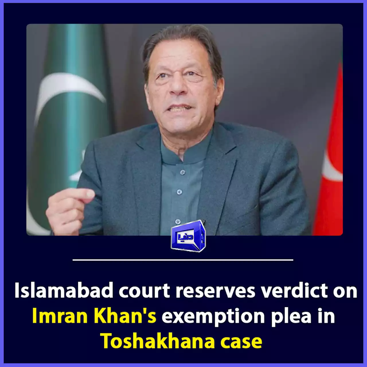 Islamabad court reserves verdict on Imran Khan's exemption plea in Toshakhana case