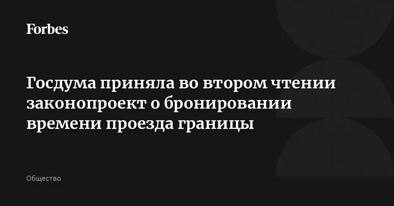 Госдума приняла во втором чтении законопроект о бронировании времени проезда границы