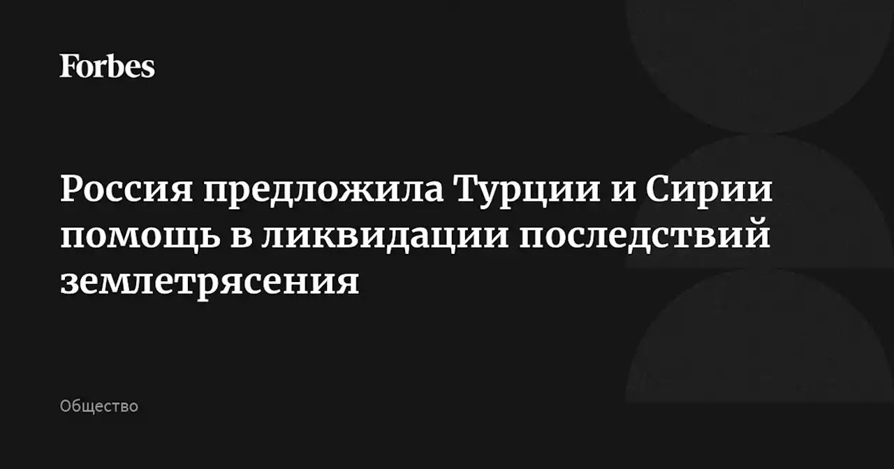 Россия предложила Турции и Сирии помощь в ликвидации последствий землетрясения