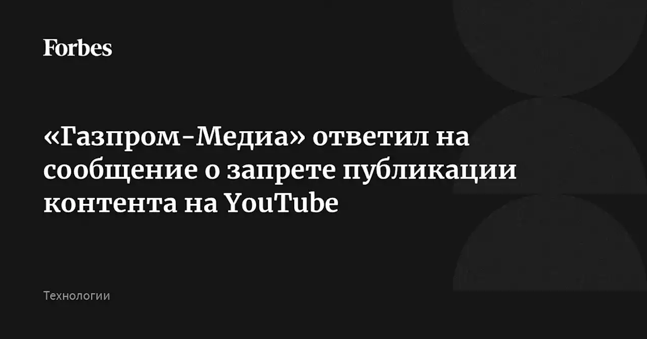 «Газпром-Медиа» ответил на сообщение о запрете публикации контента на YouTube