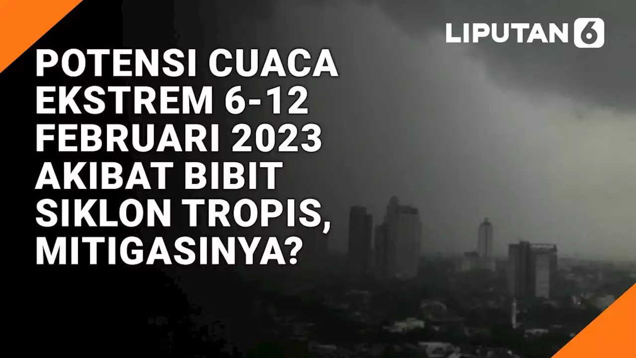 VIDEO: Potensi Cuaca Ekstrem 6-12 Februari 2023 Akibat Bibit Siklon Tropis, Mitigasinya?